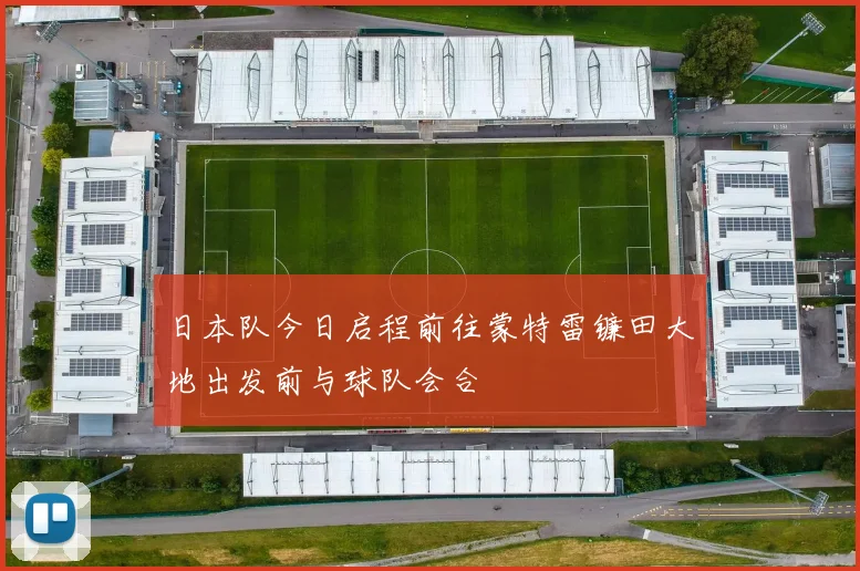 日本队今日启程前往蒙特雷镰田大地出发前与球队会合