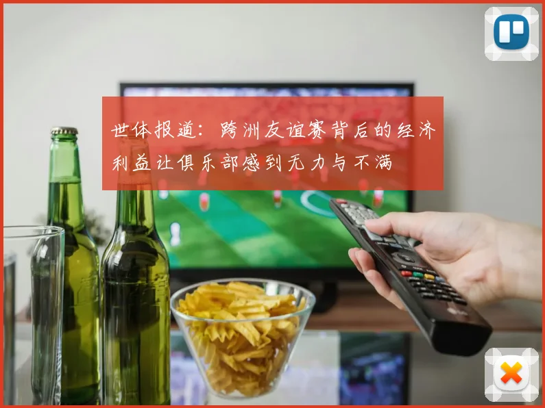 世体报道：跨洲友谊赛背后的经济利益让俱乐部感到无力与不满