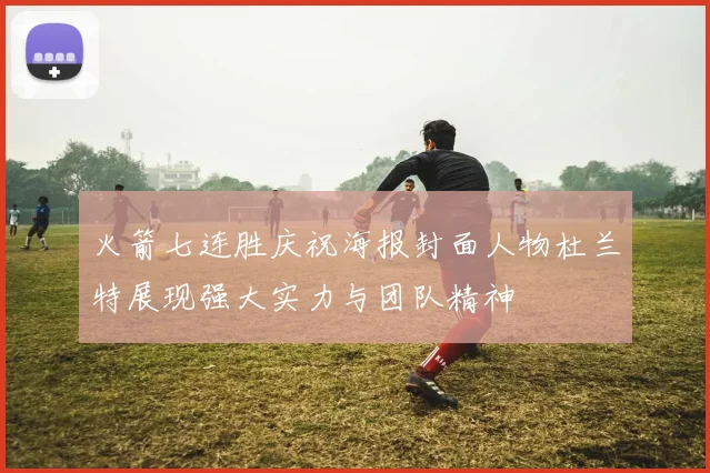 火箭七连胜庆祝海报封面人物杜兰特展现强大实力与团队精神