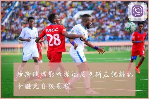 唐斯缺席影响深远尼克斯应把握机会避免自毁前程
