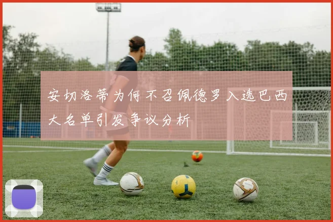 安切洛蒂为何不召佩德罗入选巴西大名单引发争议分析