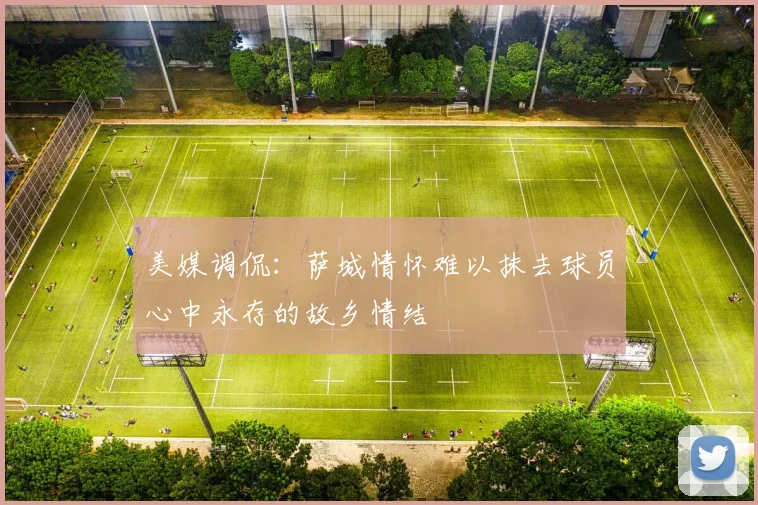 美媒调侃：萨城情怀难以抹去球员心中永存的故乡情结