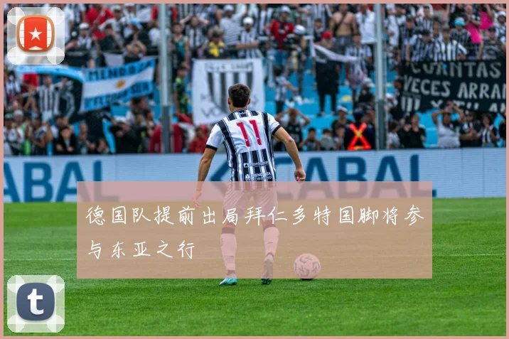 德国队提前出局拜仁多特国脚将参与东亚之行