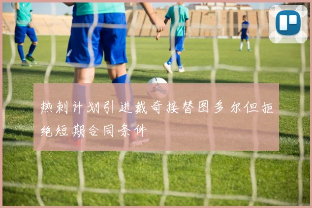 热刺计划引进戴奇接替图多尔但拒绝短期合同条件