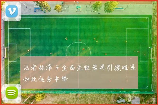 记者称泽卡全面无敌若再引援难觅如此优秀中锋