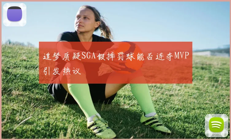 追梦质疑SGA假摔罚球能否连夺MVP引发热议