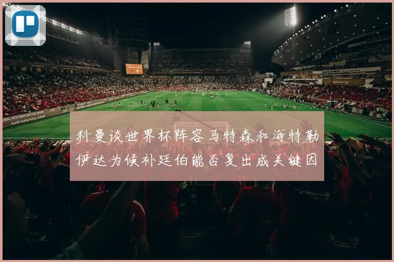 科曼谈世界杯阵容马特森和海特勒伊达为候补廷伯能否复出成关键因素