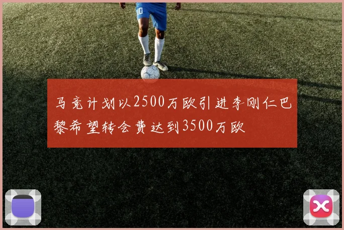 马竞计划以2500万欧引进李刚仁巴黎希望转会费达到3500万欧