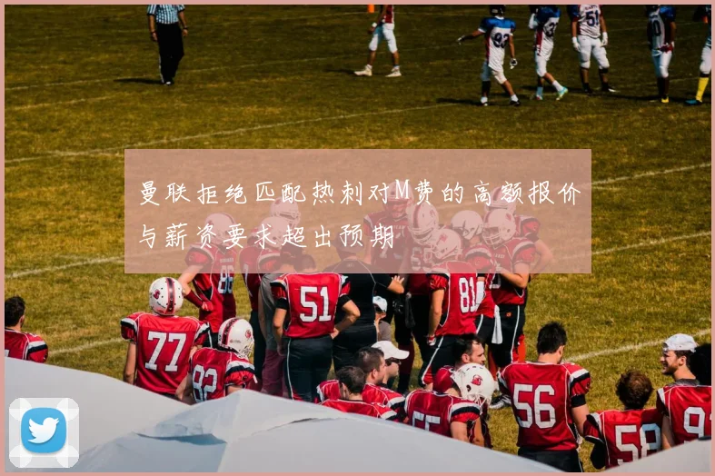 曼联拒绝匹配热刺对M费的高额报价与薪资要求超出预期