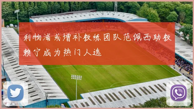 利物浦或增补教练团队范佩西助教赖宁成为热门人选