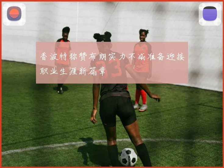 香波特称赞布朗实力不减准备迎接职业生涯新篇章