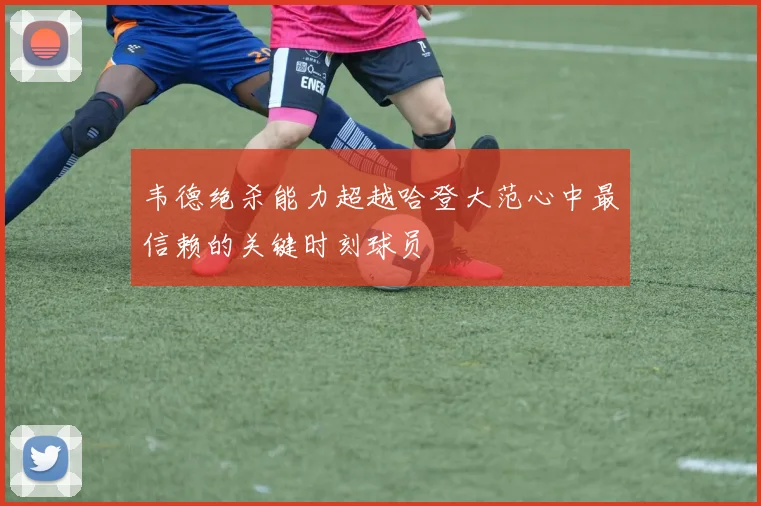 韦德绝杀能力超越哈登大范心中最信赖的关键时刻球员